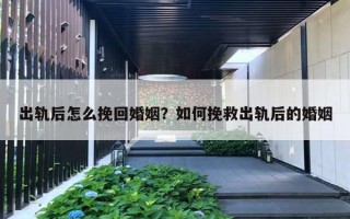 出轨后怎么挽回婚姻？如何挽救出轨后的婚姻