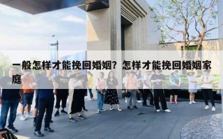 一般怎样才能挽回婚姻？怎样才能挽回婚姻家庭