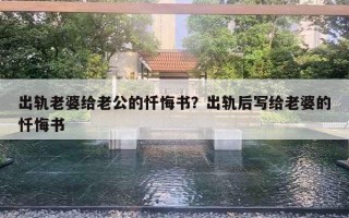 出轨老婆给老公的忏悔书?出轨后写给老婆的忏悔书 出轨老婆给老公的忏悔书?出轨后写给老婆的忏悔书