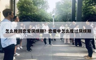 怎么挽回恋爱厌烦期?恋爱中怎么度过厌烦期 怎么挽回恋爱厌烦期?恋爱中怎么度过厌烦期