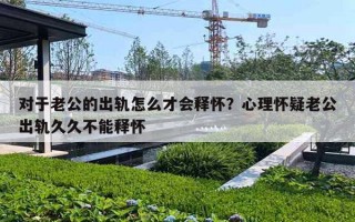 对于老公的出轨怎么才会释怀?心理怀疑老公出轨久久不能释怀 对于老公的出轨怎么才会释怀?心理怀疑老公出轨久久不能释怀