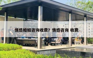 情感婚姻咨询收费?情感咨询 收费 情感婚姻咨询收费?情感咨询 收费