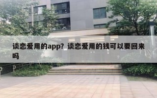 谈恋爱用的app？谈恋爱用的钱可以要回来吗