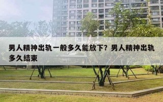 男人精神出轨一般多久能放下？男人精神出轨多久结束
