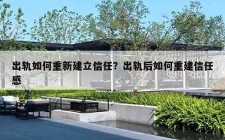 出轨如何重新建立信任？出轨后如何重建信任感