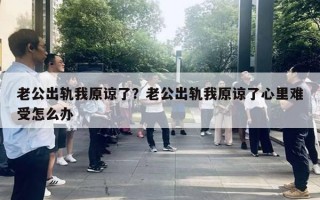 老公出轨我原谅了？老公出轨我原谅了心里难受怎么办