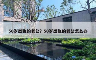 50岁出轨的老公？50岁出轨的老公怎么办