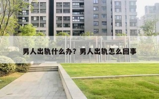 男人出轨什么办？男人出轨怎么回事