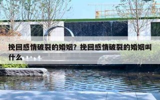 挽回感情破裂的婚姻?挽回感情破裂的婚姻叫什么 挽回感情破裂的婚姻?挽回感情破裂的婚姻叫什么