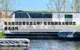 处女座谈恋爱会怎么样？处女座跟处女座谈恋爱合适吗