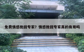 免费情感挽回专家?情感挽回专家真的有用吗 免费情感挽回专家?情感挽回专家真的有用吗