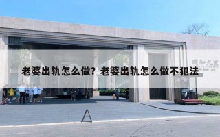 老婆出轨怎么做?老婆出轨怎么做不犯法 老婆出轨怎么做?老婆出轨怎么做不犯法