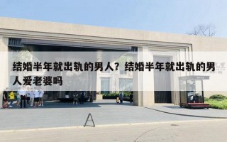 结婚半年就出轨的男人？结婚半年就出轨的男人爱老婆吗