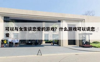 可以与女生谈恋爱的游戏？什么游戏可以谈恋爱