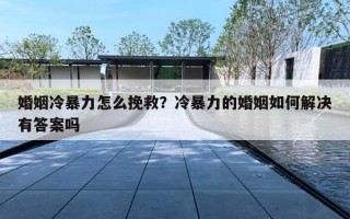 婚姻冷暴力怎么挽救？冷暴力的婚姻如何解决有答案吗