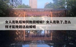女人出轨后如何挽回婚姻?女人出轨了,怎么样才能挽回这段婚姻 女人出轨后如何挽回婚姻?女人出轨了,怎么样才能挽回这段婚姻