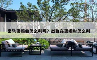 出轨离婚会怎么判呢?出轨在离婚时怎么判 出轨离婚会怎么判呢?出轨在离婚时怎么判
