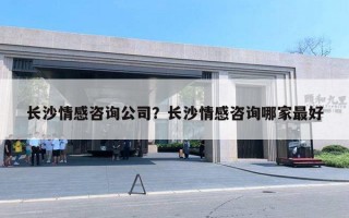 长沙情感咨询公司?长沙情感咨询哪家最好 长沙情感咨询公司?长沙情感咨询哪家最好