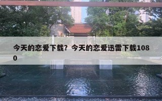 今天的恋爱下载?今天的恋爱迅雷下载1080 今天的恋爱下载?今天的恋爱迅雷下载1080