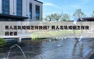 男人出轨婚姻怎样挽回？男人出轨婚姻怎样挽回老婆