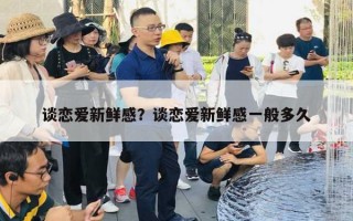 谈恋爱新鲜感？谈恋爱新鲜感一般多久