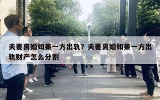 夫妻离婚如果一方出轨?夫妻离婚如果一方出轨财产怎么分割 夫妻离婚如果一方出轨?夫妻离婚如果一方出轨财产怎么分割