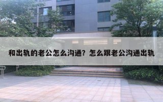 和出轨的老公怎么沟通？怎么跟老公沟通出轨
