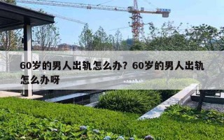 60岁的男人出轨怎么办？60岁的男人出轨怎么办呀