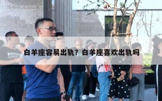 白羊座容易出轨?白羊座喜欢出轨吗 白羊座容易出轨?白羊座喜欢出轨吗