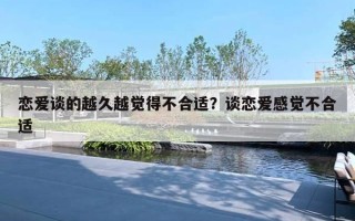恋爱谈的越久越觉得不合适?谈恋爱感觉不合适 恋爱谈的越久越觉得不合适?谈恋爱感觉不合适