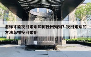 怎样才能挽回婚姻如何挽回婚姻？挽回婚姻的方法怎样挽回婚姻