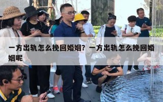一方出轨怎么挽回婚姻？一方出轨怎么挽回婚姻呢