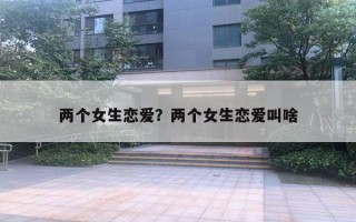 两个女生恋爱？两个女生恋爱叫啥