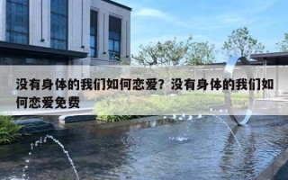 没有身体的我们如何恋爱？没有身体的我们如何恋爱免费