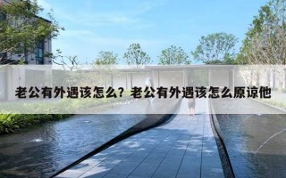 老公有外遇该怎么?老公有外遇该怎么原谅他 老公有外遇该怎么?老公有外遇该怎么原谅他