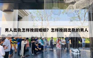 男人出轨怎样挽回婚姻？怎样挽回出轨的男人