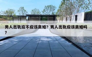 男人出轨应不应该离婚？男人出轨应该离婚吗?