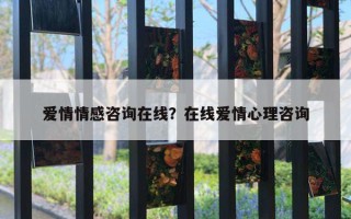 爱情情感咨询在线?在线爱情心理咨询 爱情情感咨询在线?在线爱情心理咨询