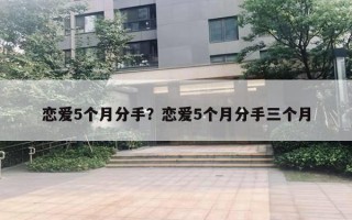 恋爱5个月分手?恋爱5个月分手三个月 恋爱5个月分手?恋爱5个月分手三个月