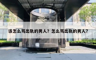 该怎么骂出轨的男人？怎么骂出轨的男人?