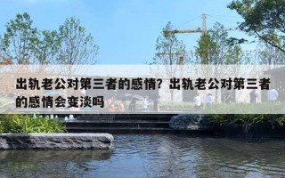 出轨老公对第三者的感情？出轨老公对第三者的感情会变淡吗