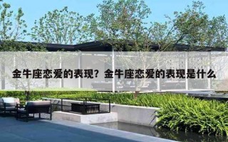 金牛座恋爱的表现？金牛座恋爱的表现是什么