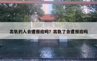 出轨的人会遭报应吗?出轨了会遭报应吗 出轨的人会遭报应吗?出轨了会遭报应吗