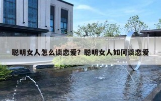 聪明女人怎么谈恋爱?聪明女人如何谈恋爱 聪明女人怎么谈恋爱?聪明女人如何谈恋爱