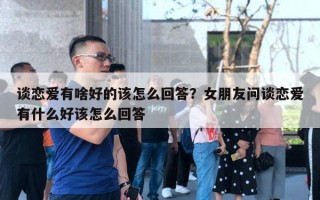 谈恋爱有啥好的该怎么回答？女朋友问谈恋爱有什么好该怎么回答