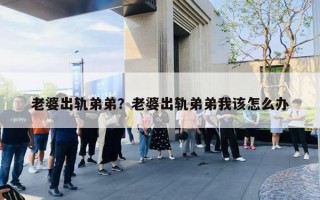 老婆出轨弟弟？老婆出轨弟弟我该怎么办