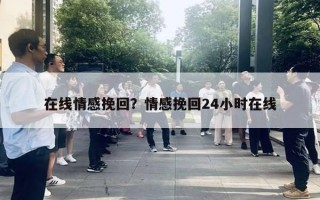 在线情感挽回？情感挽回24小时在线