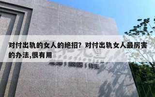 对付出轨的女人的绝招?对付出轨女人最厉害的办法,很有用 对付出轨的女人的绝招?对付出轨女人最厉害的办法,很有用