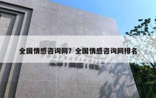 全国情感咨询网?全国情感咨询网排名 全国情感咨询网?全国情感咨询网排名