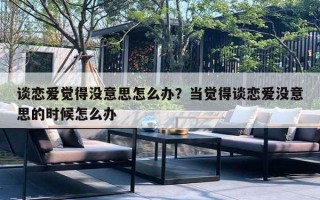 谈恋爱觉得没意思怎么办？当觉得谈恋爱没意思的时候怎么办